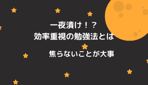 一夜漬け！？効率重視の勉強法とは