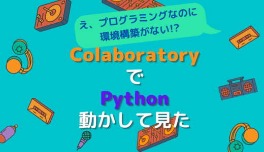 環境構築がいらない！？Colaboratoryを使ってPython動かしてみた